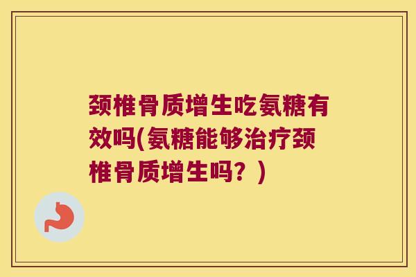 颈椎吃氨糖有效吗(氨糖能够颈椎吗？)