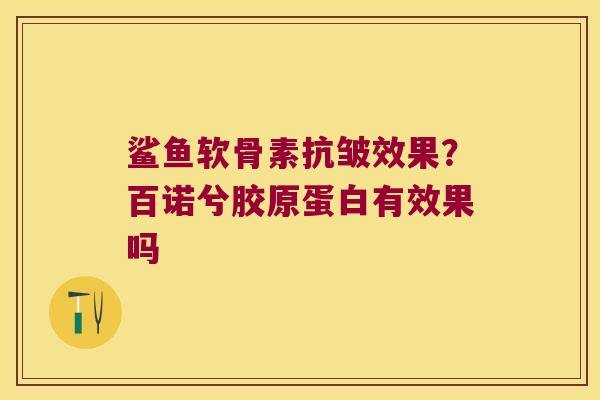 鲨鱼软骨素抗皱效果?百诺兮胶原蛋白有效果吗 鲨鱼软骨素抗皱效果?百诺兮胶原蛋白有效果吗