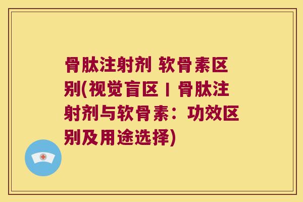 骨肽注射剂 软骨素区别(视觉盲区丨骨肽注射剂与软骨素：功效区别及用途选择)