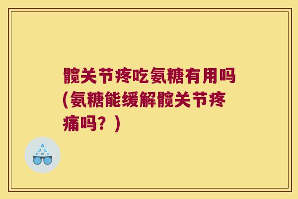 髋关节疼吃氨糖有用吗(氨糖能缓解髋关节吗?) 髋关节疼吃氨糖有用吗(氨糖能缓解髋关节吗?)