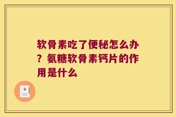 软骨素吃了怎么办？氨糖软骨素钙片的作用是什么
