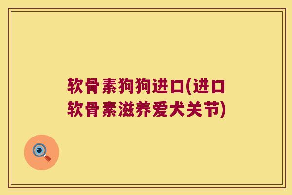 软骨素狗狗进口(进口软骨素滋养爱犬关节)