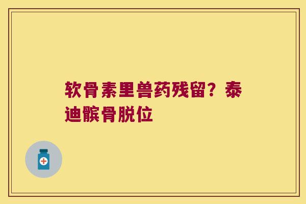 软骨素里兽药残留?泰迪髌骨脱位 软骨素里兽药残留?泰迪髌骨脱位