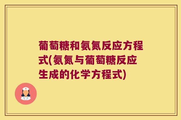 葡萄糖和氨氮反应方程式(氨氮与葡萄糖反应生成的化学方程式) 葡萄糖和氨氮反应方程式(氨氮与葡萄糖反应生成的化学方程式)