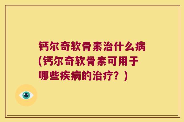 钙尔奇软骨素什么(钙尔奇软骨素可用于哪些的？)