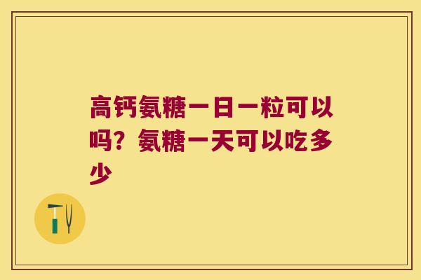 高钙氨糖一日一粒可以吗？氨糖一天可以吃多少