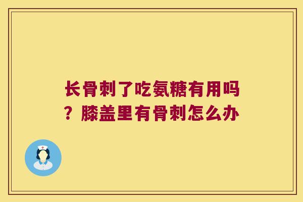 长了吃氨糖有用吗?膝盖里有怎么办 长了吃氨糖有用吗?膝盖里有怎么办