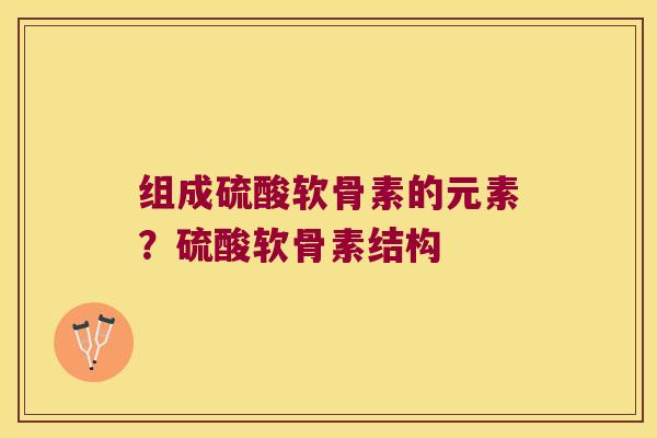 组成硫酸软骨素的元素？硫酸软骨素结构