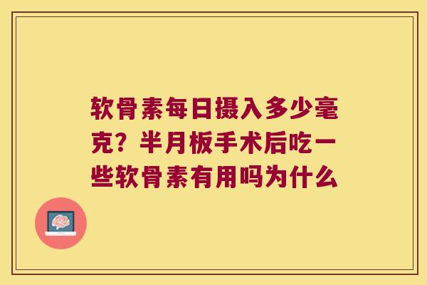 软骨素每日摄入多少毫克?手术后吃一些软骨素有用吗为什么 软骨素每日摄入多少毫克?手术后吃一些软骨素有用吗为什么