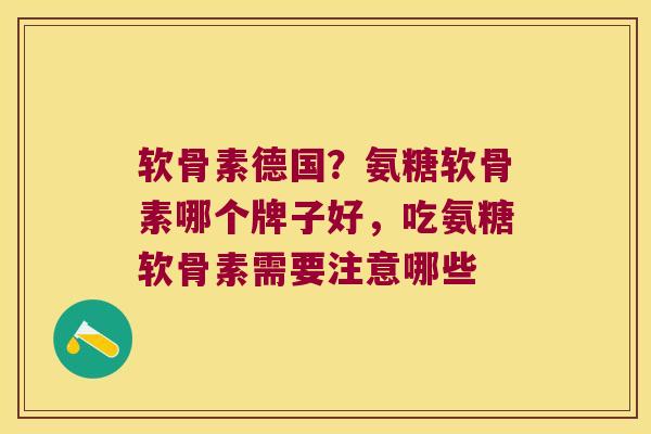 软骨素德国?氨糖软骨素哪个牌子好,吃氨糖软骨素需要注意哪些 软骨素德国?氨糖软骨素哪个牌子好,吃氨糖软骨素需要注意哪些