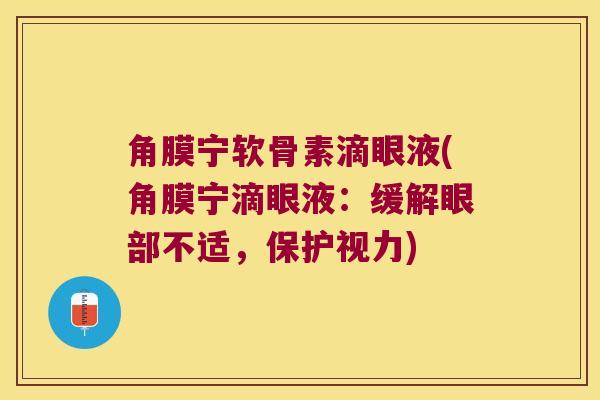 角膜宁软骨素滴眼液(角膜宁滴眼液：缓解眼部不适，保护视力)