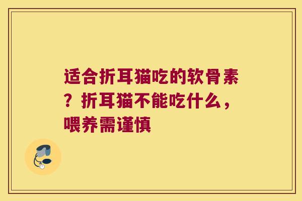 适合折耳猫吃的软骨素？折耳猫不能吃什么，喂养需谨慎