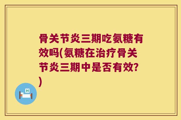 骨三期吃氨糖有效吗(氨糖在骨三期中是否有效？)