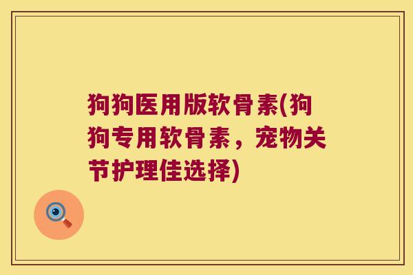 狗狗医用版软骨素(狗狗专用软骨素,宠物关节护理佳选择) 狗狗医用版软骨素(狗狗专用软骨素,宠物关节护理佳选择)