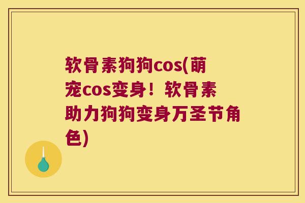 软骨素狗狗cos(萌宠cos变身！软骨素助力狗狗变身万圣节角色)