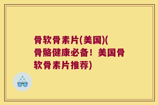 骨软骨素片(美国)(骨骼健康必备!美国骨软骨素片推荐) 骨软骨素片(美国)(骨骼健康必备!美国骨软骨素片推荐)