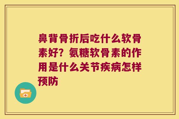 鼻背后吃什么软骨素好？氨糖软骨素的作用是什么关节怎样