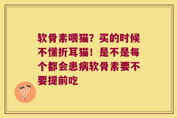 软骨素喂猫?买的时候不懂折耳猫!是不是每个都会患软骨素要不要提前吃 软骨素喂猫?买的时候不懂折耳猫!是不是每个都会患软骨素要不要提前吃
