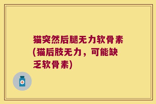 猫突然后腿无力软骨素(猫后肢无力，可能缺乏软骨素)