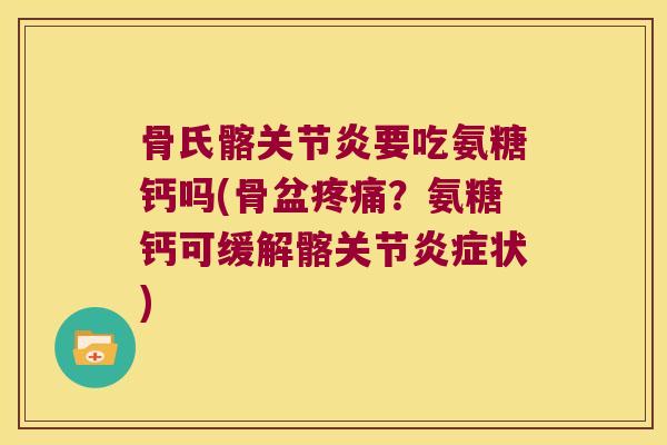 骨氏髂要吃氨糖钙吗(骨盆?氨糖钙可缓解髂关节状) 骨氏髂要吃氨糖钙吗(骨盆?氨糖钙可缓解髂关节状)