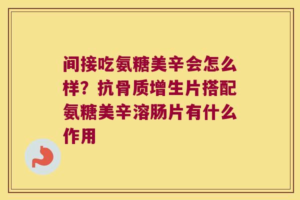 间接吃氨糖美辛会怎么样？抗片搭配氨糖美辛溶肠片有什么作用