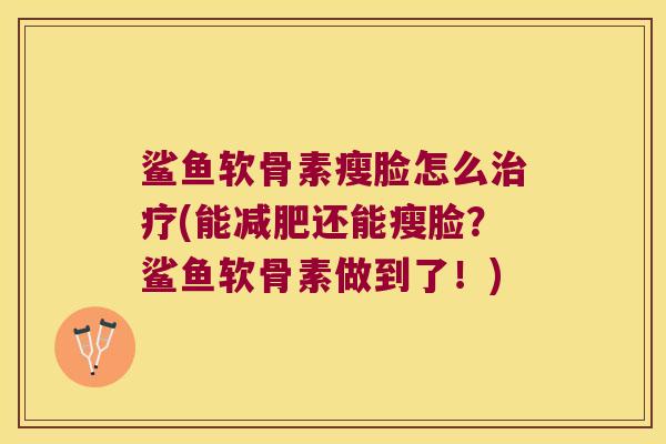 鲨鱼软骨素瘦脸怎么(能还能瘦脸?鲨鱼软骨素做到了!) 鲨鱼软骨素瘦脸怎么(能还能瘦脸?鲨鱼软骨素做到了!)