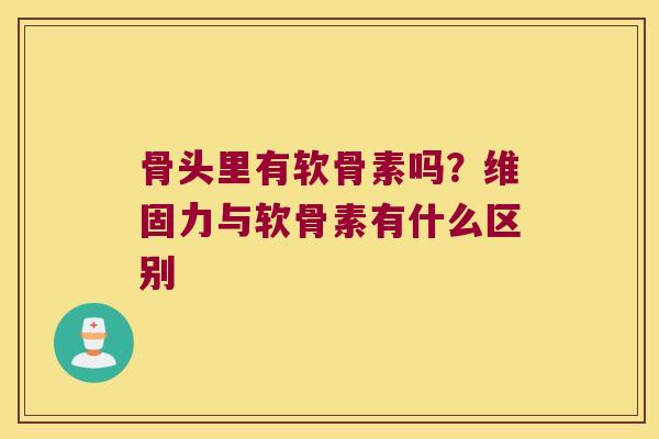 骨头里有软骨素吗？维固力与软骨素有什么区别