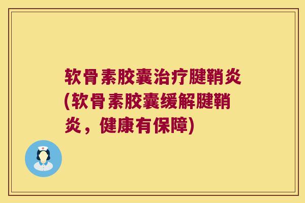 软骨素胶囊腱鞘炎(软骨素胶囊缓解腱鞘炎,健康有保障) 软骨素胶囊腱鞘炎(软骨素胶囊缓解腱鞘炎,健康有保障)