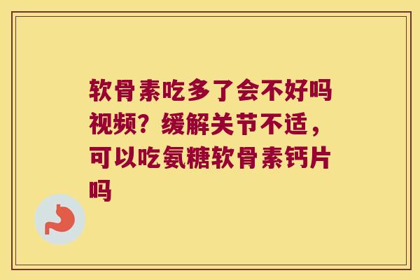 软骨素吃多了会不好吗视频？缓解关节不适，可以吃氨糖软骨素钙片吗
