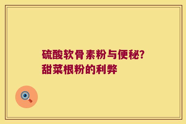 硫酸软骨素粉与？甜菜根粉的利弊