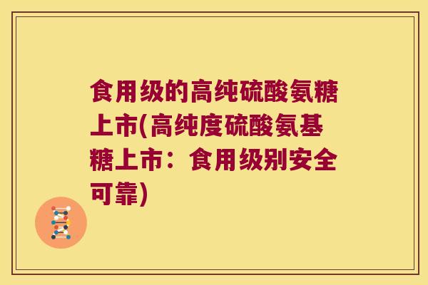 食用级的高纯硫酸氨糖上市(高纯度硫酸氨基糖上市：食用级别安全可靠)