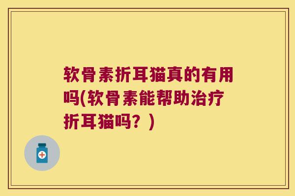 软骨素折耳猫真的有用吗(软骨素能帮助折耳猫吗？)