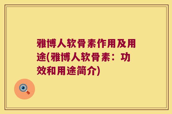 雅博人软骨素作用及用途(雅博人软骨素：功效和用途简介)