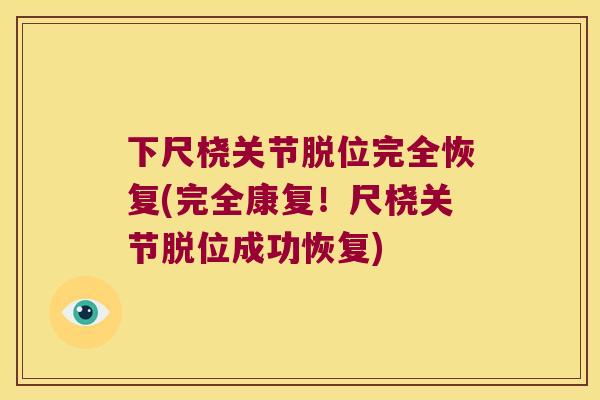 下尺桡关节脱位完全恢复(完全康复!尺桡关节脱位成功恢复) 下尺桡关节脱位完全恢复(完全康复!尺桡关节脱位成功恢复)