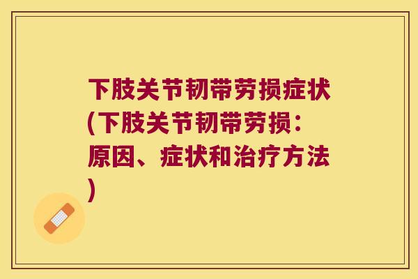 下肢关节韧带劳损症状(下肢关节韧带劳损：原因、症状和方法)