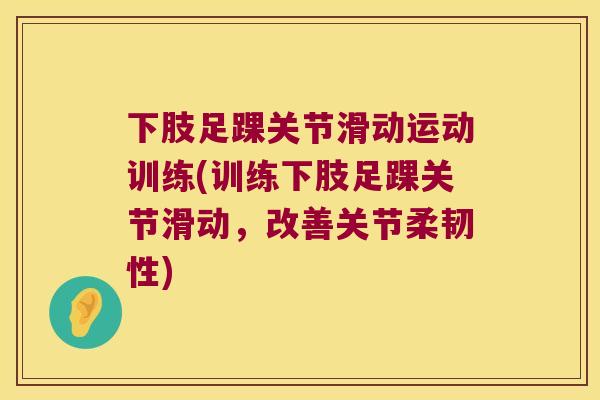 下肢足踝关节滑动运动训练(训练下肢足踝关节滑动,改善关节柔韧性) 下肢足踝关节滑动运动训练(训练下肢足踝关节滑动,改善关节柔韧性)