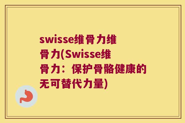 swisse维骨力维骨力(Swisse维骨力:保护骨骼健康的无可替代力量) swisse维骨力维骨力(Swisse维骨力:保护骨骼健康的无可替代力量)