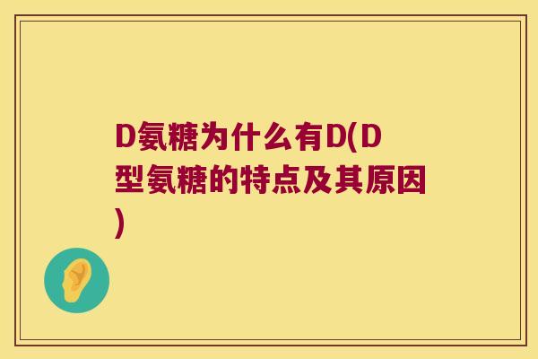 D氨糖为什么有D(D型氨糖的特点及其原因)