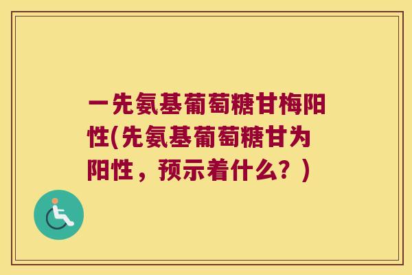 一先氨基葡萄糖甘梅阳性(先氨基葡萄糖甘为阳性，预示着什么？)