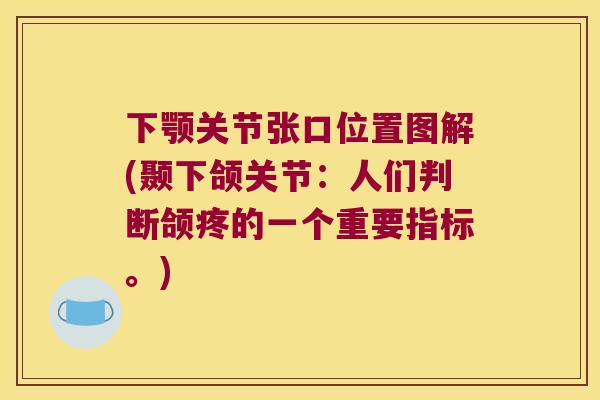 下颚关节张口位置图解(颞下颌关节:人们判断颌疼的一个重要指标。) 下颚关节张口位置图解(颞下颌关节:人们判断颌疼的一个重要指标。)