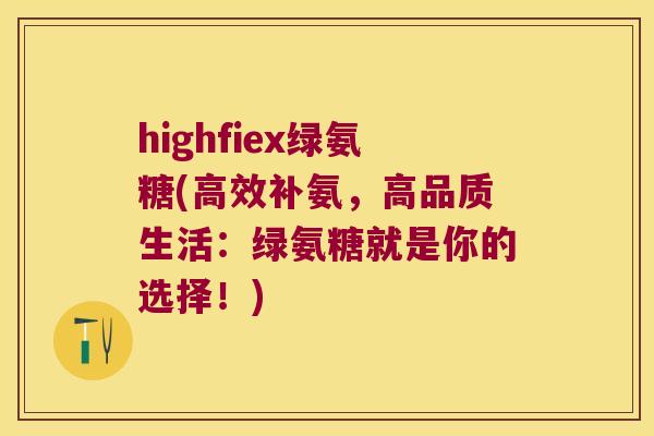 highfiex绿氨糖(高效补氨,高品质生活:绿氨糖就是你的选择!) highfiex绿氨糖(高效补氨,高品质生活:绿氨糖就是你的选择!)