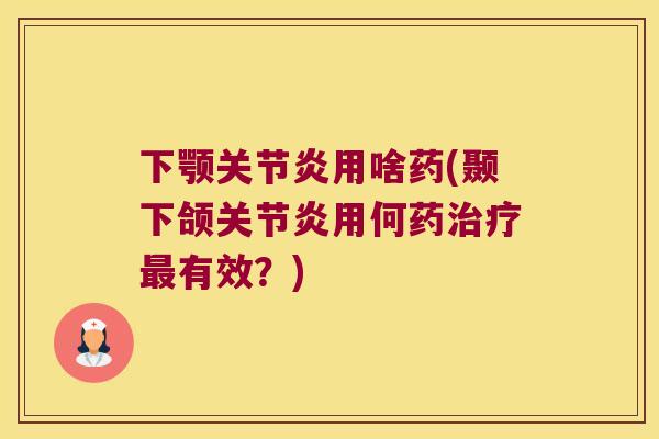 下颚用啥药(颞下颌用何药有效?) 下颚用啥药(颞下颌用何药有效?)