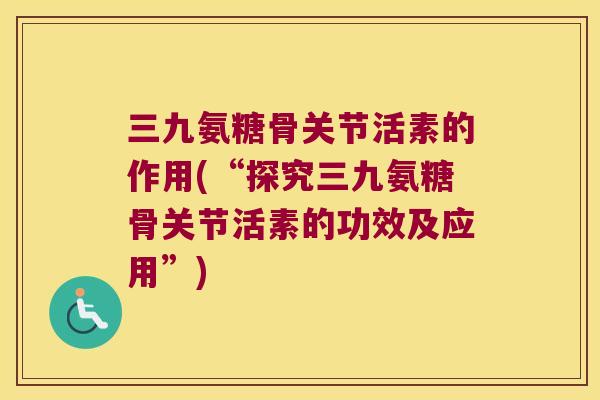 三九氨糖骨关节活素的作用(“探究三九氨糖骨关节活素的功效及应用”)