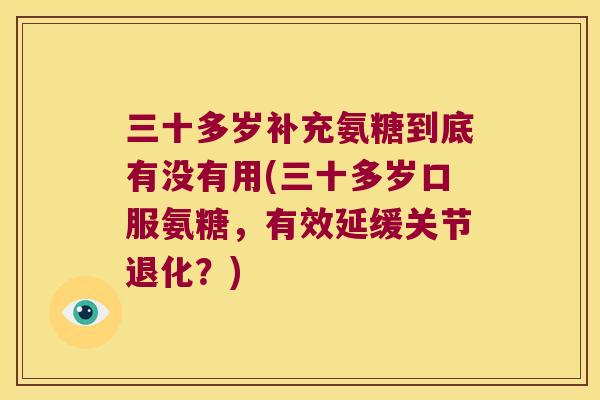 三十多岁补充氨糖到底有没有用(三十多岁口服氨糖,有效延缓关节退化?) 三十多岁补充氨糖到底有没有用(三十多岁口服氨糖,有效延缓关节退化?)