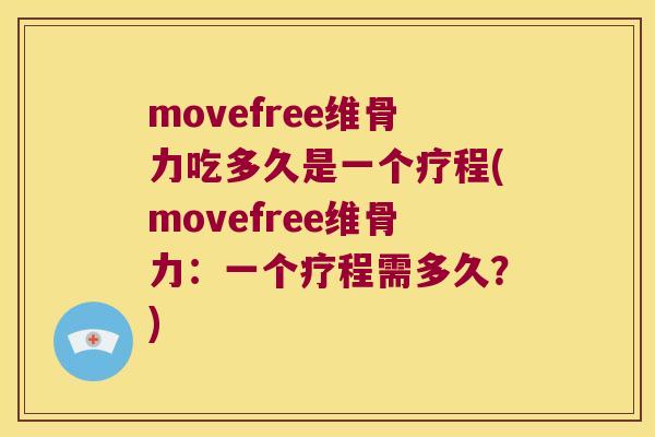movefree维骨力吃多久是一个疗程(movefree维骨力：一个疗程需多久？)