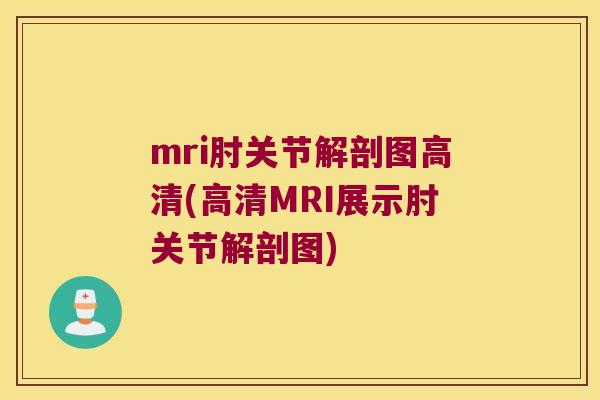 mri肘关节解剖图高清(高清MRI展示肘关节解剖图)