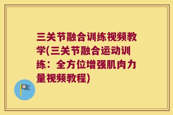 三关节融合训练视频教学(三关节融合运动训练:全方位增强肌肉力量视频教程) 三关节融合训练视频教学(三关节融合运动训练:全方位增强肌肉力量视频教程)