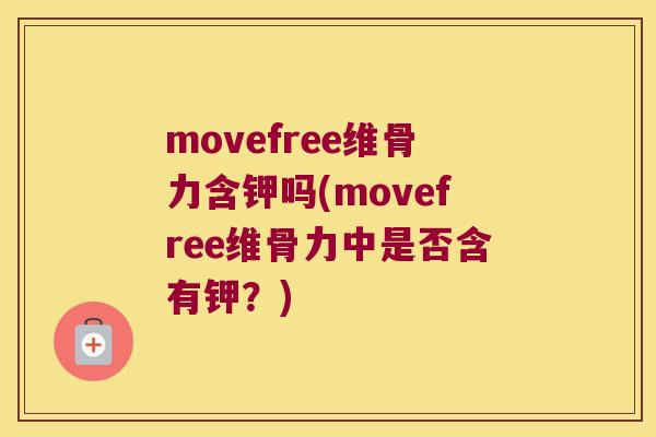 movefree维骨力含钾吗(movefree维骨力中是否含有钾?) movefree维骨力含钾吗(movefree维骨力中是否含有钾?)