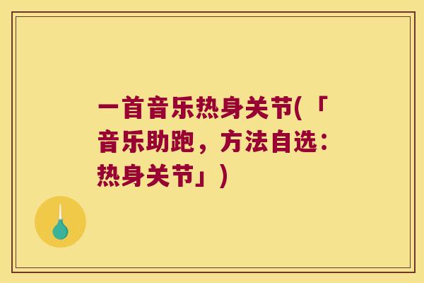 一首音乐热身关节(「音乐助跑,方法自选:热身关节」) 一首音乐热身关节(「音乐助跑,方法自选:热身关节」)