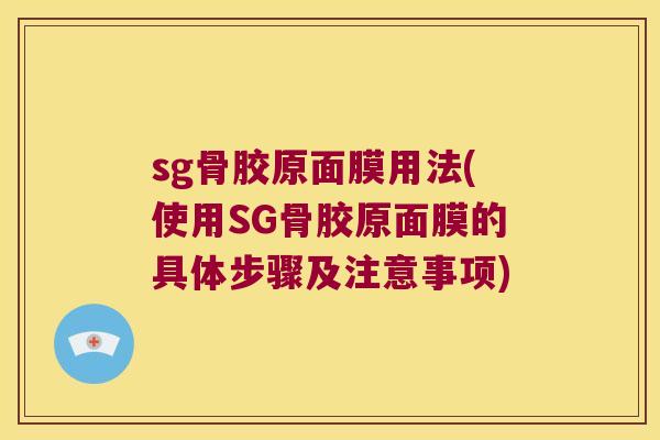 sg骨胶原面膜用法(使用SG骨胶原面膜的具体步骤及注意事项) sg骨胶原面膜用法(使用SG骨胶原面膜的具体步骤及注意事项)